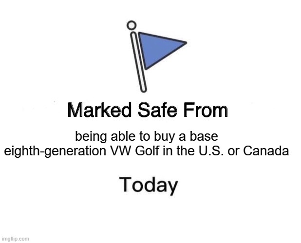 Marked Safe From VW Golf 8 | being able to buy a base eighth-generation VW Golf in the U.S. or Canada | image tagged in memes,marked safe from,vw golf,golf 8,bring the base mark 8 golf to north america | made w/ Imgflip meme maker