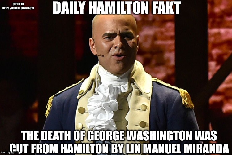 . | DAILY HAMILTON FAKT; CREDIT TO HTTPS://KIDADL.COM › FACTS; THE DEATH OF GEORGE WASHINGTON WAS CUT FROM HAMILTON BY LIN MANUEL MIRANDA | image tagged in george washington hamilton,hamilton | made w/ Imgflip meme maker