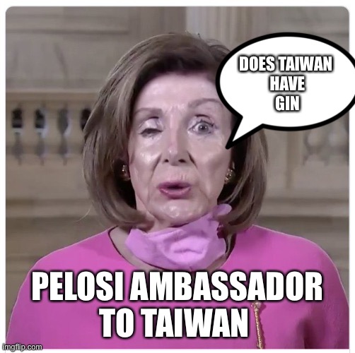 China To shoot down Pelosi plane | DOES TAIWAN 
HAVE
GIN; PELOSI AMBASSADOR TO TAIWAN | image tagged in drunken old b1tch,funny,happy,memes | made w/ Imgflip meme maker