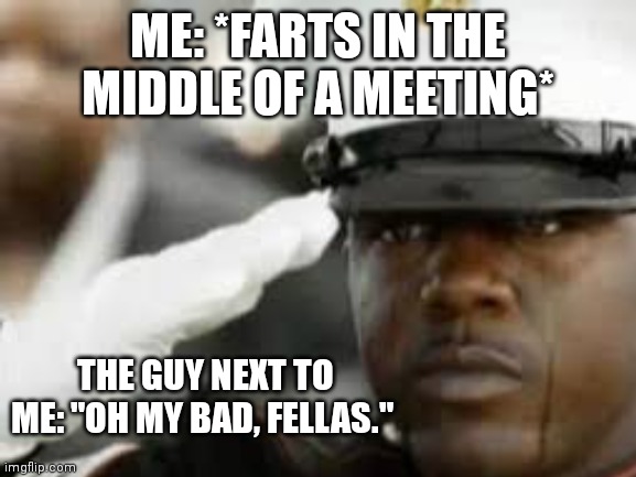 I need friends like this. | ME: *FARTS IN THE MIDDLE OF A MEETING*; THE GUY NEXT TO ME: "OH MY BAD, FELLAS." | image tagged in respect | made w/ Imgflip meme maker