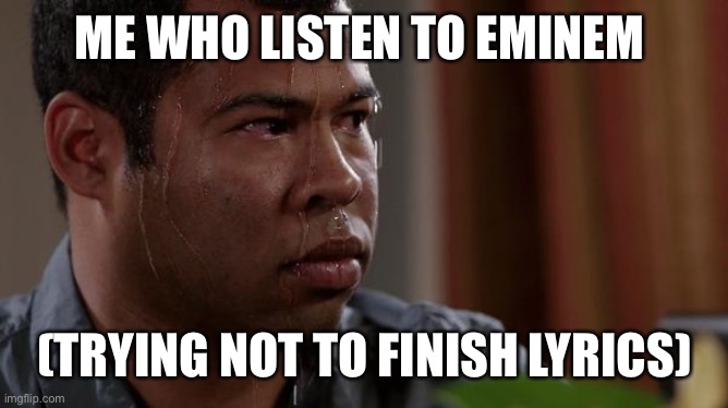 sweating bullets | ME WHO LISTEN TO EMINEM (TRYING NOT TO FINISH LYRICS) | image tagged in sweating bullets | made w/ Imgflip meme maker