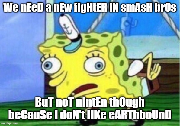People who don't like the Mother series be like: | We nEeD a nEw fIgHtER iN smAsH brOs; BuT noT nIntEn thOugh beCauSe I doN't lIKe eARThboUnD | image tagged in memes,mocking spongebob | made w/ Imgflip meme maker