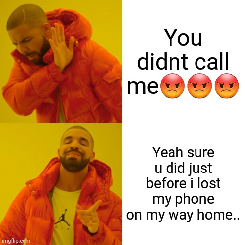 Drake Hotline Bling Meme | You didnt call me??? Yeah sure u did just before i lost my phone on my way home.. | image tagged in memes,drake hotline bling | made w/ Imgflip meme maker
