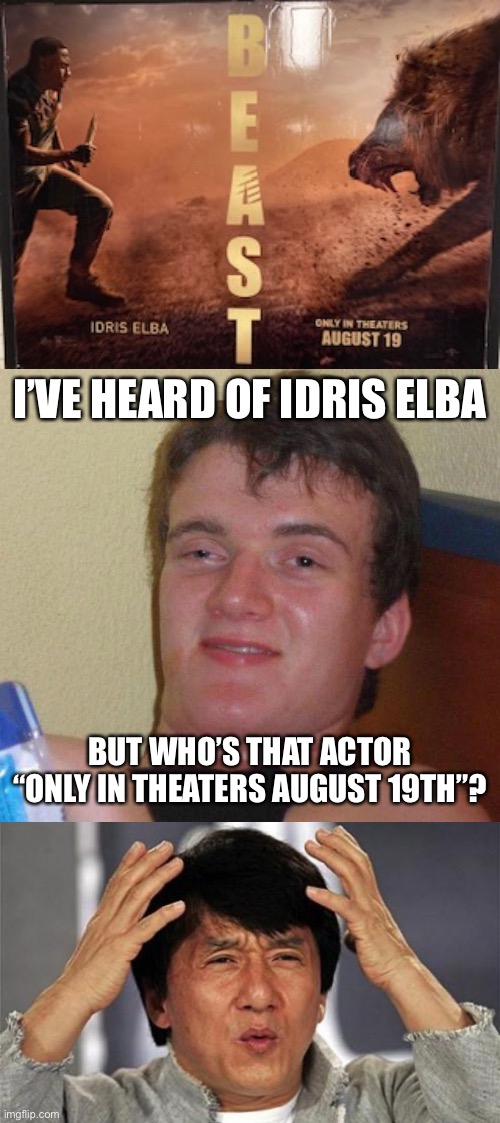 I’VE HEARD OF IDRIS ELBA; BUT WHO’S THAT ACTOR “ONLY IN THEATERS AUGUST 19TH”? | image tagged in stoned guy,jackie chan wtf,idris elba,movies | made w/ Imgflip meme maker