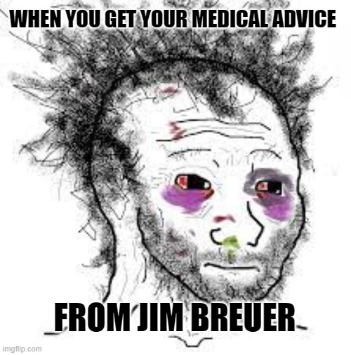 Messy Wojack | WHEN YOU GET YOUR MEDICAL ADVICE; FROM JIM BREUER | image tagged in messy wojack,politics,funny | made w/ Imgflip meme maker