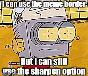 Meme Border vs. Sharpen |  I can use the meme border; But I can still use the sharpen option | image tagged in what the heck,imgflip,memes,funny | made w/ Imgflip meme maker