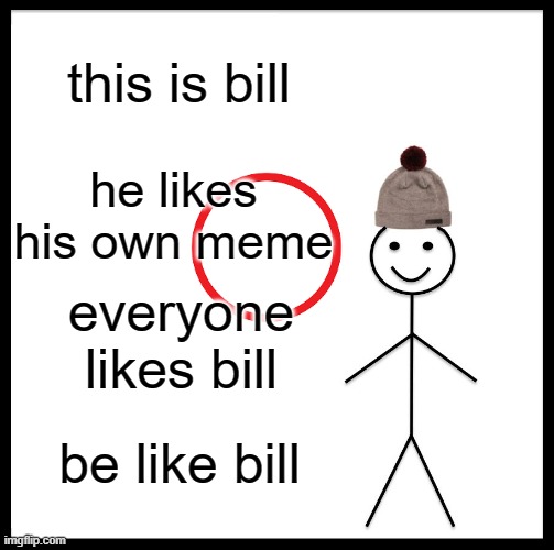Be Like Bill Meme | this is bill; he likes his own meme; everyone likes bill; be like bill | image tagged in memes,be like bill | made w/ Imgflip meme maker