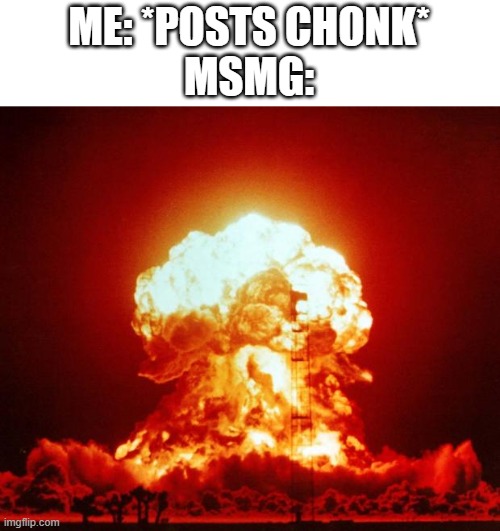 get trolled | ME: *POSTS CHONK*
MSMG: | image tagged in nuke | made w/ Imgflip meme maker