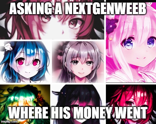 Asking a NextGenWeeb where his money went | ASKING A NEXTGENWEEB; WHERE HIS MONEY WENT | image tagged in multiple waifu nfts,nextgenwaifus,nextgenweebs | made w/ Imgflip meme maker