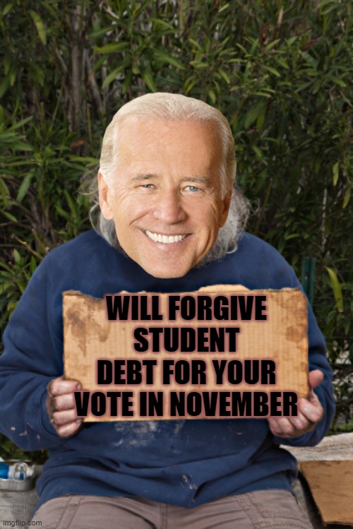 Out there buying votes | WILL FORGIVE STUDENT DEBT FOR YOUR VOTE IN NOVEMBER | image tagged in blak homeless sign,biden,student debt forgiveness | made w/ Imgflip meme maker