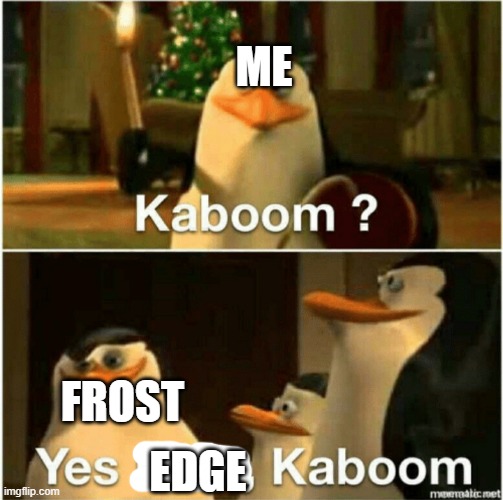 Kaboom? Yes Rico, Kaboom. | ME FROST EDGE | image tagged in kaboom yes rico kaboom | made w/ Imgflip meme maker