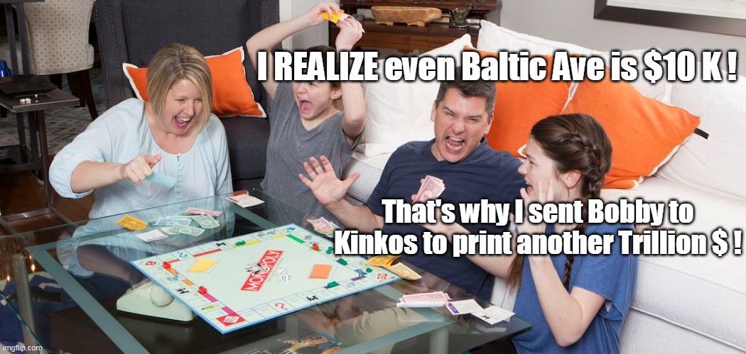 Playing Monopoly is like playing "Life" | I REALIZE even Baltic Ave is $10 K ! That's why I sent Bobby to Kinkos to print another Trillion $ ! | image tagged in i thought the big o wore out the presses | made w/ Imgflip meme maker