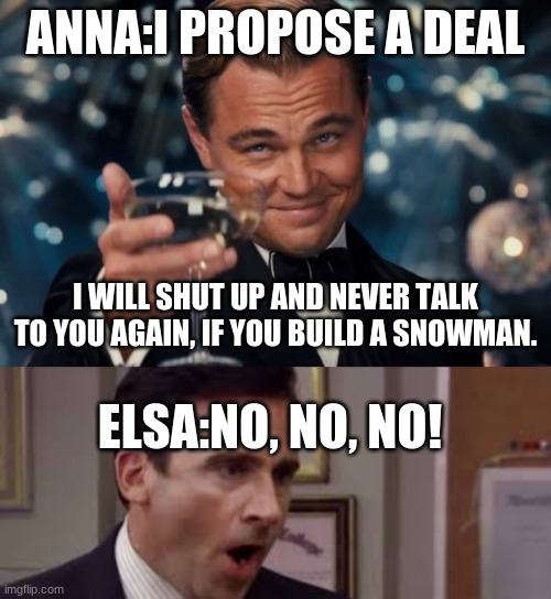 Do you want to build a snowman | ANNA:I PROPOSE A DEAL; I WILL SHUT UP AND NEVER TALK TO YOU AGAIN, IF YOU BUILD A SNOWMAN. ELSA:NO, NO, NO! | image tagged in memes,leonardo dicaprio cheers | made w/ Imgflip meme maker