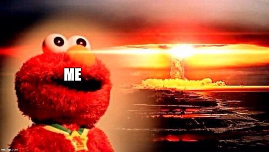 elmo nuclear explosion | ME | image tagged in elmo nuclear explosion | made w/ Imgflip meme maker