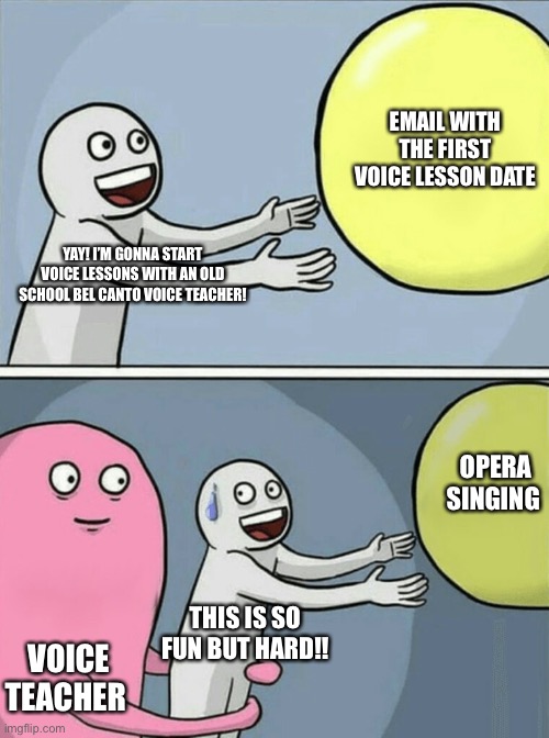 Running Away Opera Singing Technique | EMAIL WITH THE FIRST VOICE LESSON DATE; YAY! I’M GONNA START VOICE LESSONS WITH AN OLD SCHOOL BEL CANTO VOICE TEACHER! OPERA SINGING; THIS IS SO FUN BUT HARD!! VOICE TEACHER | image tagged in memes,running away balloon | made w/ Imgflip meme maker
