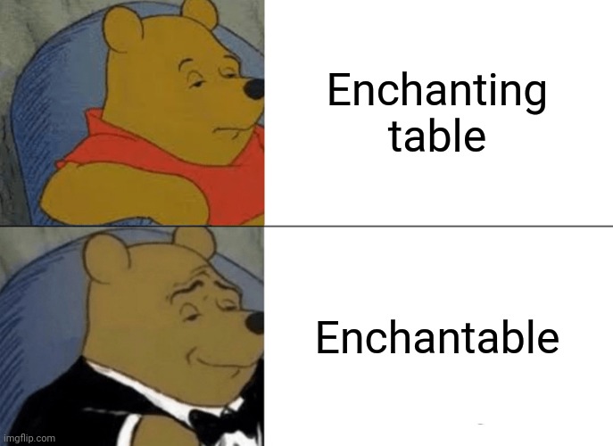 Tuxedo Winnie The Pooh Meme | Enchanting table; Enchantable | image tagged in memes,tuxedo winnie the pooh | made w/ Imgflip meme maker