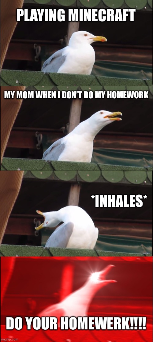 Inhaling Seagull | PLAYING MINECRAFT; MY MOM WHEN I DON’T DO MY HOMEWORK; *INHALES*; DO YOUR HOMEWERK!!!! | image tagged in memes,inhaling seagull | made w/ Imgflip meme maker