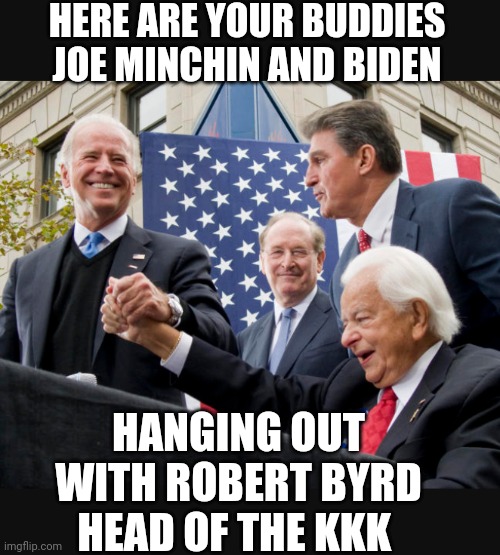 HERE ARE YOUR BUDDIES JOE MINCHIN AND BIDEN HANGING OUT WITH ROBERT BYRD
HEAD OF THE KKK | made w/ Imgflip meme maker
