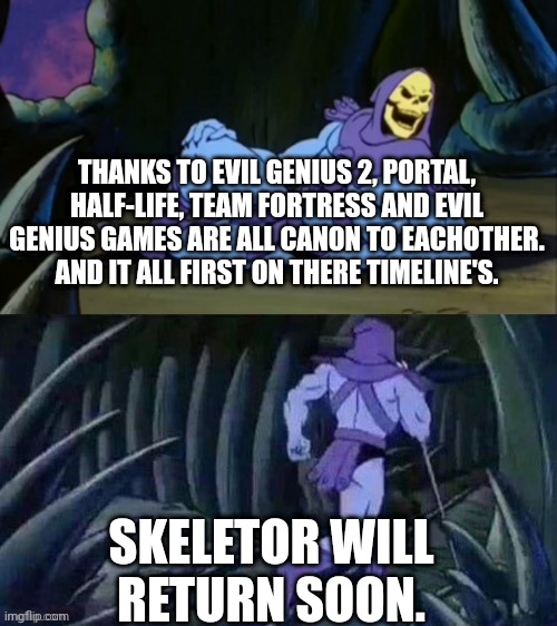 All are good games. | THANKS TO EVIL GENIUS 2, PORTAL, HALF-LIFE, TEAM FORTRESS AND EVIL GENIUS GAMES ARE ALL CANON TO EACHOTHER. AND IT ALL FIRST ON THERE TIMELINE'S. SKELETOR WILL RETURN SOON. | image tagged in skeletor disturbing facts,half life,team fortress 2,evil,genius,portal | made w/ Imgflip meme maker
