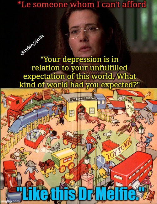 La mia vita e una bugia! |  *Le someone whom I can't afford; @darking2jarlie; "Your depression is in relation to your unfulfilled expectation of this world. What kind of world had you expected?"; "Like this Dr Melfie." | image tagged in depression,society,expectation vs reality,therapist,existentialism,sopranos | made w/ Imgflip meme maker