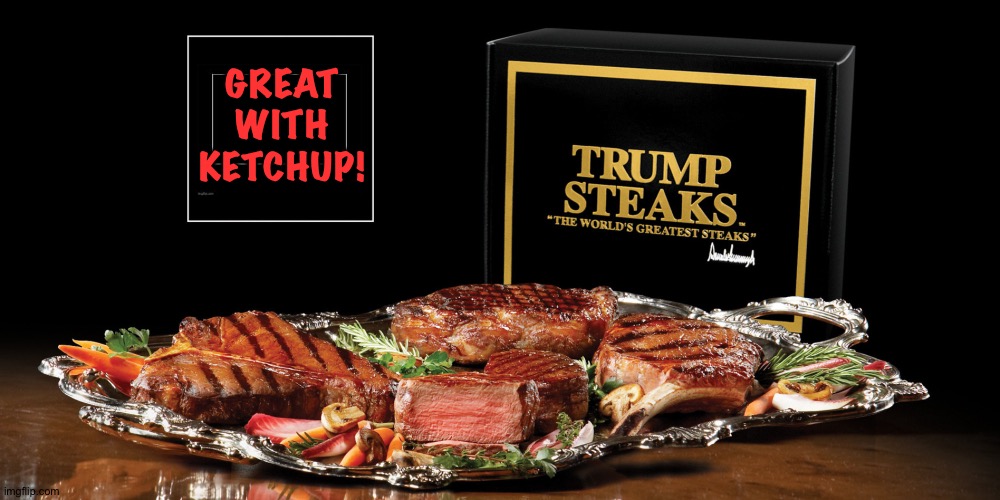 Ketchup on steak? C'mon, man... | GREAT
WITH
KETCHUP! | image tagged in trump steaks | made w/ Imgflip meme maker