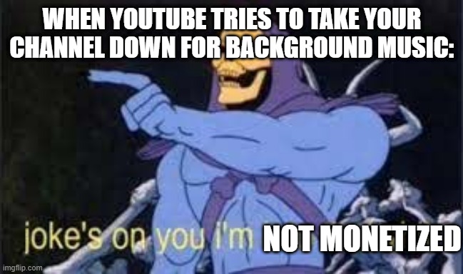 hehehe | WHEN YOUTUBE TRIES TO TAKE YOUR CHANNEL DOWN FOR BACKGROUND MUSIC:; NOT MONETIZED | image tagged in jokes on you im into that shit | made w/ Imgflip meme maker
