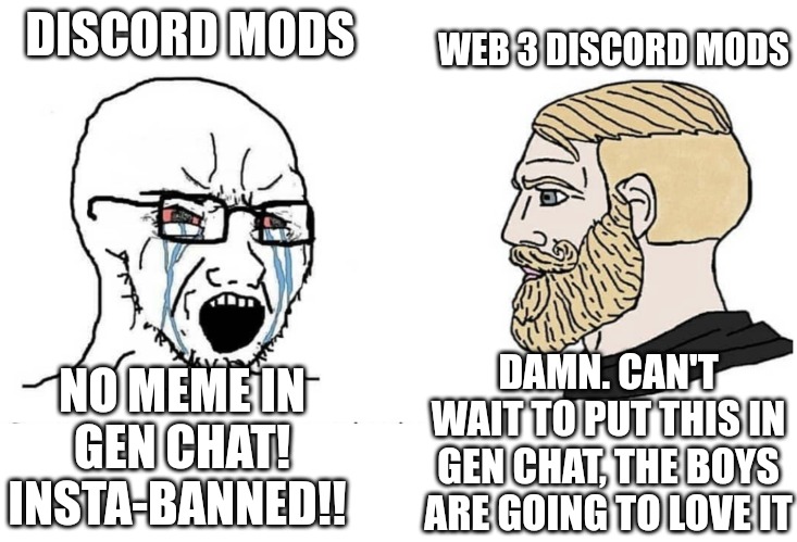 Web3Mods Built Different | WEB 3 DISCORD MODS; DISCORD MODS; DAMN. CAN'T WAIT TO PUT THIS IN GEN CHAT, THE BOYS ARE GOING TO LOVE IT; NO MEME IN GEN CHAT!
INSTA-BANNED!! | image tagged in soyboy vs yes chad | made w/ Imgflip meme maker