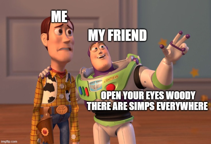 X, X Everywhere Meme | MY FRIEND; ME; OPEN YOUR EYES WOODY THERE ARE SIMPS EVERYWHERE | image tagged in memes,x x everywhere | made w/ Imgflip meme maker