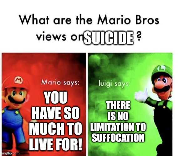 You have so much to live for | SUICIDE; YOU HAVE SO MUCH TO LIVE FOR! THERE IS NO LIMITATION TO SUFFOCATION | image tagged in mario bros views,suicide | made w/ Imgflip meme maker