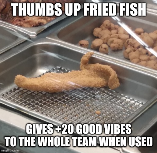 THUMBS UP FRIED FISH; GIVES +20 GOOD VIBES TO THE WHOLE TEAM WHEN USED | made w/ Imgflip meme maker