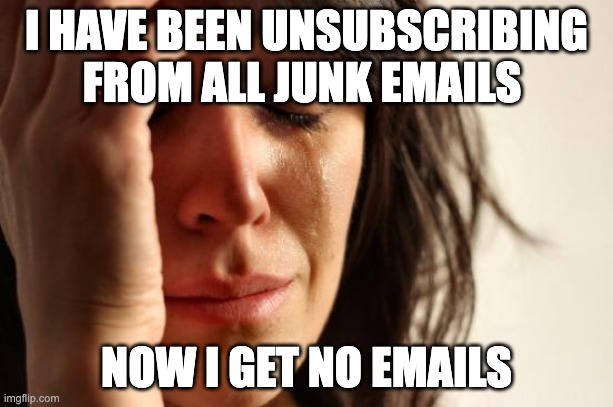 First World Problems Meme | I HAVE BEEN UNSUBSCRIBING FROM ALL JUNK EMAILS; NOW I GET NO EMAILS | image tagged in memes,first world problems | made w/ Imgflip meme maker