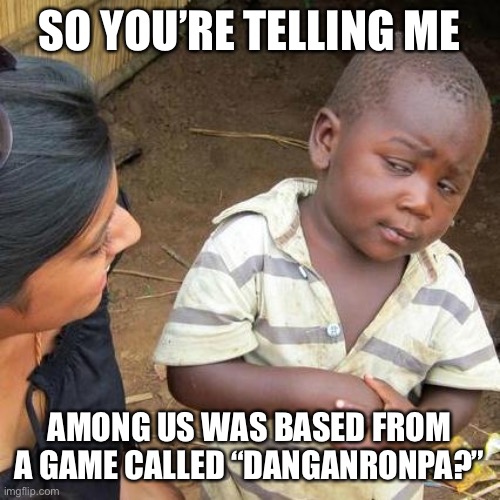 Third World Skeptical Kid | SO YOU’RE TELLING ME; AMONG US WAS BASED FROM A GAME CALLED “DANGANRONPA?” | image tagged in memes,third world skeptical kid,danganronpa,amogus | made w/ Imgflip meme maker