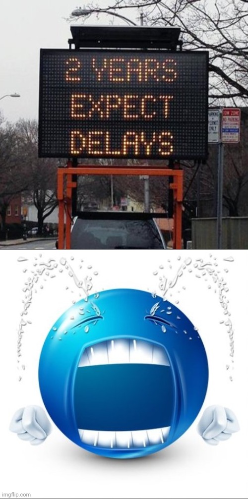 2 years | image tagged in crying blue guy,you had one job,road,memes,delay,delays | made w/ Imgflip meme maker