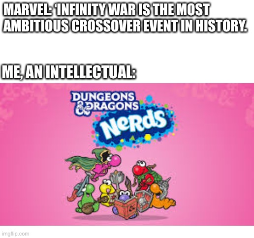 Idk what to have the title be. | MARVEL: ‘INFINITY WAR IS THE MOST AMBITIOUS CROSSOVER EVENT IN HISTORY. ME, AN INTELLECTUAL: | image tagged in blank white template | made w/ Imgflip meme maker