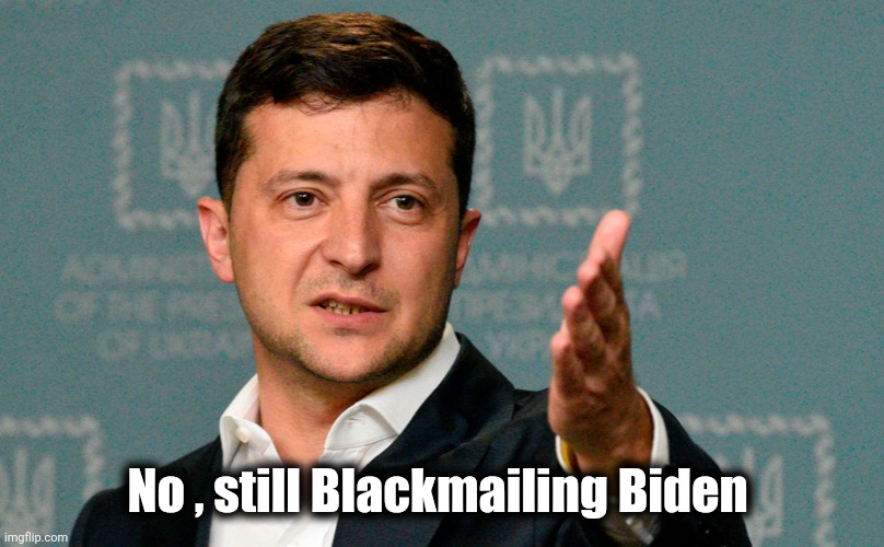 Zelenskiy | No , still Blackmailing Biden | image tagged in zelenskiy | made w/ Imgflip meme maker