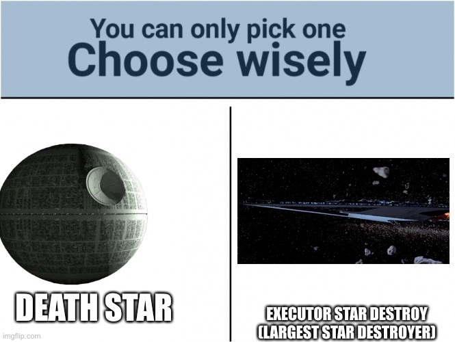 Hmm | EXECUTOR STAR DESTROY (LARGEST STAR DESTROYER); DEATH STAR | image tagged in idk,star wars | made w/ Imgflip meme maker