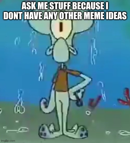 Cyclops Squidward | ASK ME STUFF BECAUSE I DONT HAVE ANY OTHER MEME IDEAS | image tagged in cyclops squidward | made w/ Imgflip meme maker