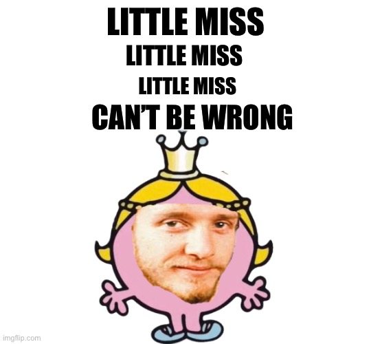LITTLE MISS; LITTLE MISS; LITTLE MISS; CAN’T BE WRONG | image tagged in funny memes | made w/ Imgflip meme maker