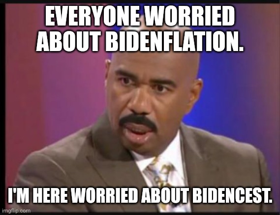Steve Harvey that face when | EVERYONE WORRIED ABOUT BIDENFLATION. I'M HERE WORRIED ABOUT BIDENCEST. | image tagged in steve harvey that face when | made w/ Imgflip meme maker