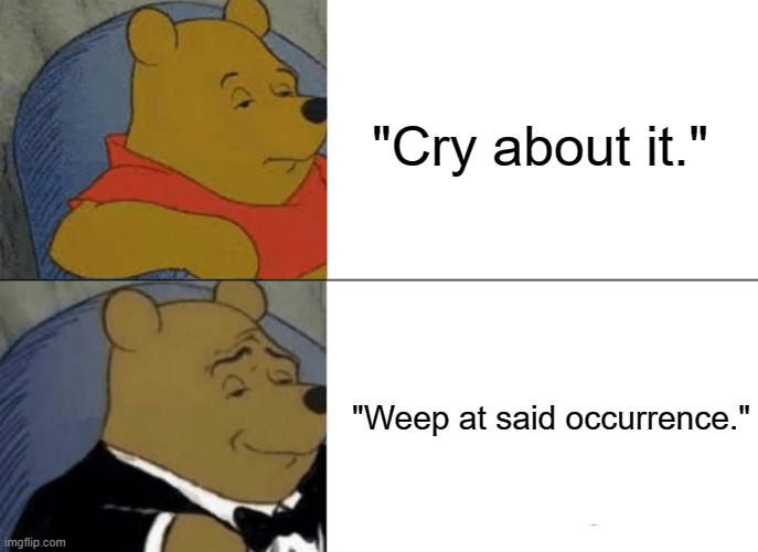 weep at said occurrence | "Cry about it."; "Weep at said occurrence." | image tagged in memes,tuxedo winnie the pooh,cry about it | made w/ Imgflip meme maker