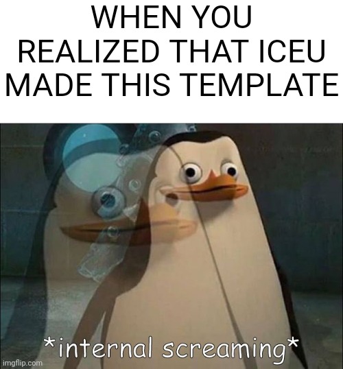 I didn't know it | WHEN YOU REALIZED THAT ICEU MADE THIS TEMPLATE | image tagged in private internal screaming,memes,funny,iceu | made w/ Imgflip meme maker