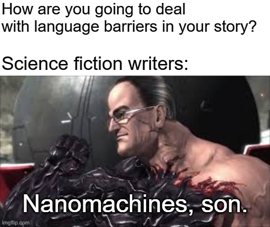 Nanomachines, Son |  How are you going to deal with language barriers in your story? Science fiction writers:; Nanomachines, son. | image tagged in nanomachines son | made w/ Imgflip meme maker