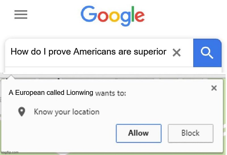 I'm a European... | How do I prove Americans are superior; A European called Lionwing | image tagged in wants to know your location | made w/ Imgflip meme maker