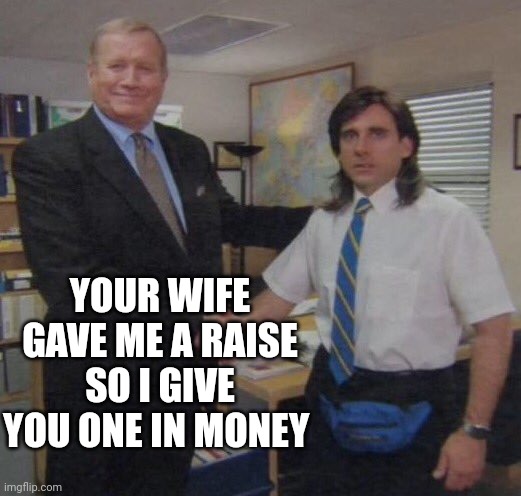 the office congratulations | YOUR WIFE GAVE ME A RAISE SO I GIVE YOU ONE IN MONEY | image tagged in the office congratulations | made w/ Imgflip meme maker