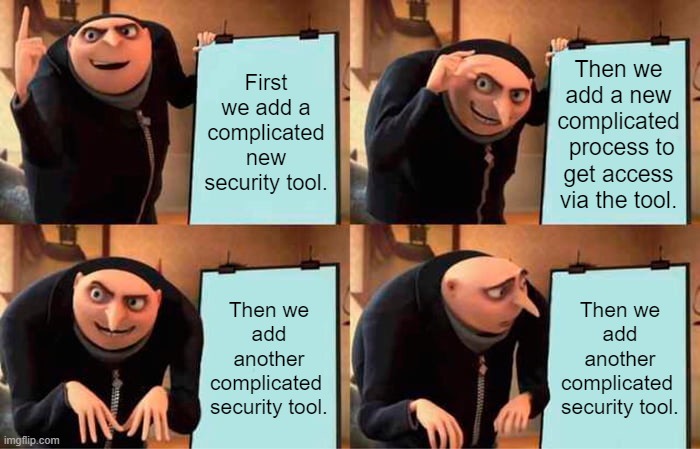 Gru's Plan Meme | First we add a complicated new security tool. Then we add a new complicated  process to get access via the tool. Then we add another complicated  security tool. Then we add another complicated  security tool. | image tagged in memes,gru's plan | made w/ Imgflip meme maker