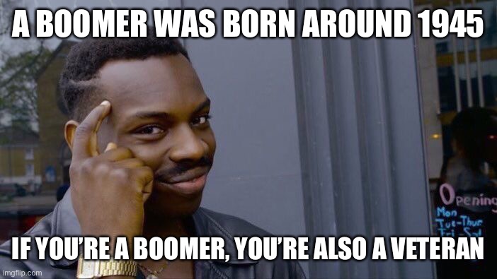 Roll Safe Think About It Meme | A BOOMER WAS BORN AROUND 1945 IF YOU’RE A BOOMER, YOU’RE ALSO A VETERAN | image tagged in memes,roll safe think about it | made w/ Imgflip meme maker