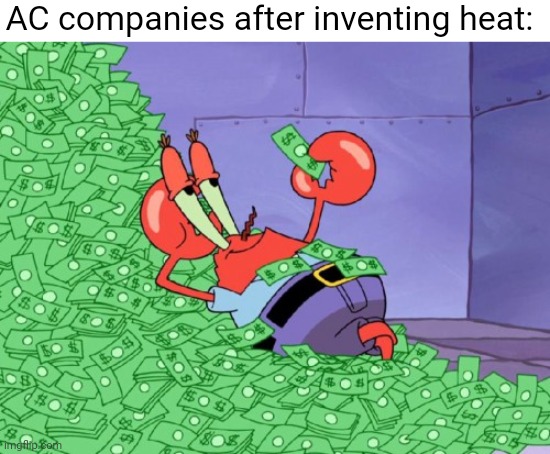 title. | AC companies after inventing heat: | image tagged in mr krabs money | made w/ Imgflip meme maker