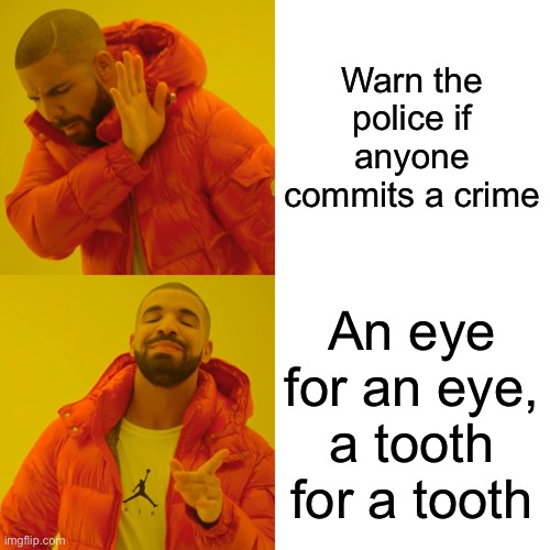 Drake Hotline Bling Meme | Warn the police if anyone commits a crime An eye for an eye, a tooth for a tooth | image tagged in memes,drake hotline bling | made w/ Imgflip meme maker