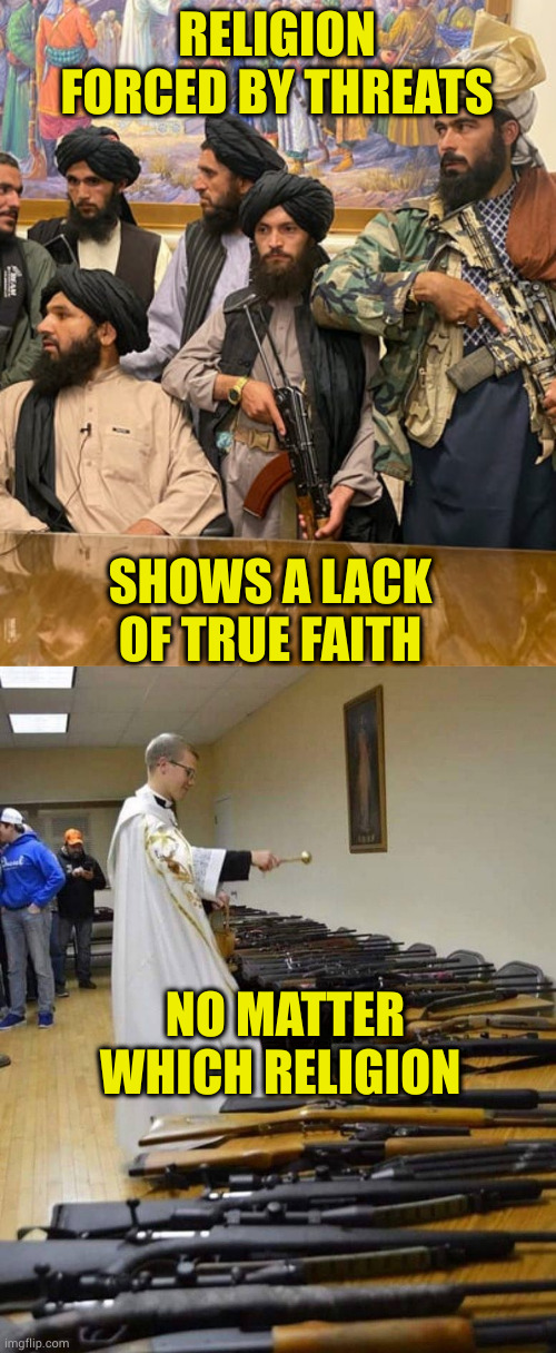 RELIGION FORCED BY THREATS; SHOWS A LACK OF TRUE FAITH; NO MATTER WHICH RELIGION | image tagged in taliban,gun nuts | made w/ Imgflip meme maker