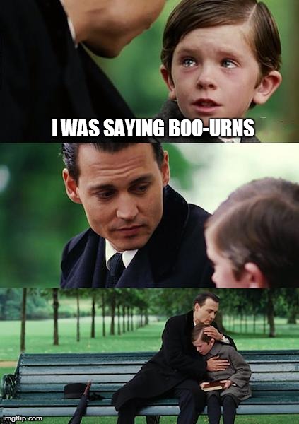 Finding Neverland Meme | I WAS SAYING BOO-URNS | image tagged in memes,finding neverland | made w/ Imgflip meme maker